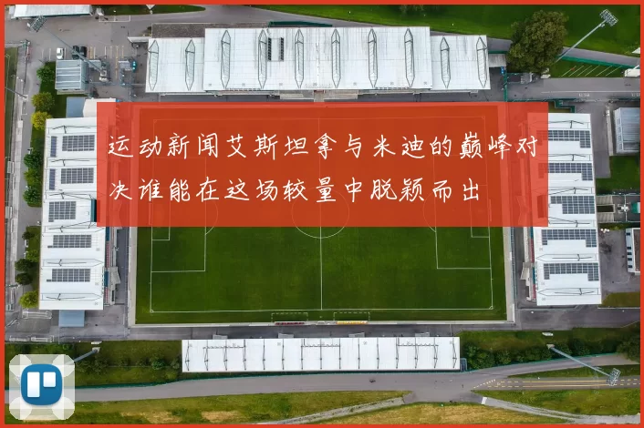 运动新闻艾斯坦拿与米迪的巅峰对决谁能在这场较量中脱颖而出