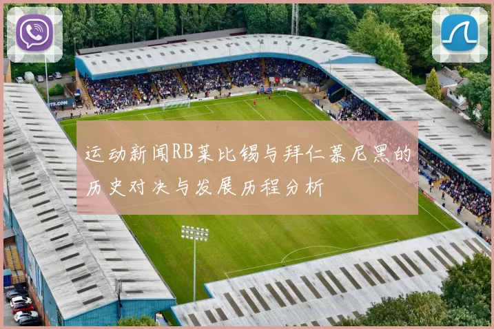 运动新闻RB莱比锡与拜仁慕尼黑的历史对决与发展历程分析